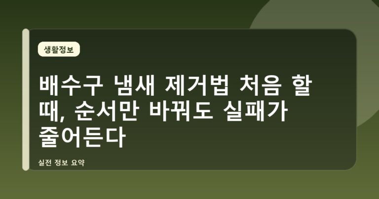배수구 냄새 제거법 처음 할 때, 순서만 바꿔도 실패가 줄어든다