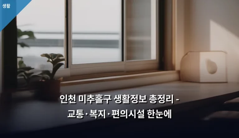 인천 미추홀구 생활정보 총정리 – 교통·복지·편의시설 한눈에
