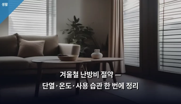 겨울철 난방비 절약 — 단열·온도·사용 습관 한 번에 정리