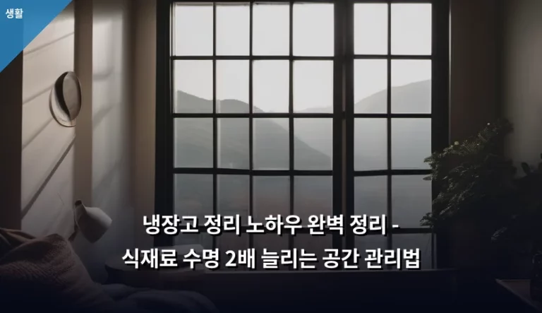 냉장고 정리 노하우 완벽 정리 – 식재료 수명 2배 늘리는 공간 관리법