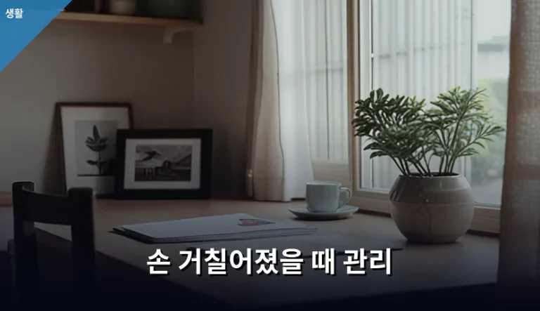 손 거칠어졌을 때 관리 방법과 피부 재생 가이드